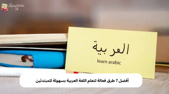 أفضل 7 طرق فعالة لتعلم اللغة العربية بسهولة للمبتدئين