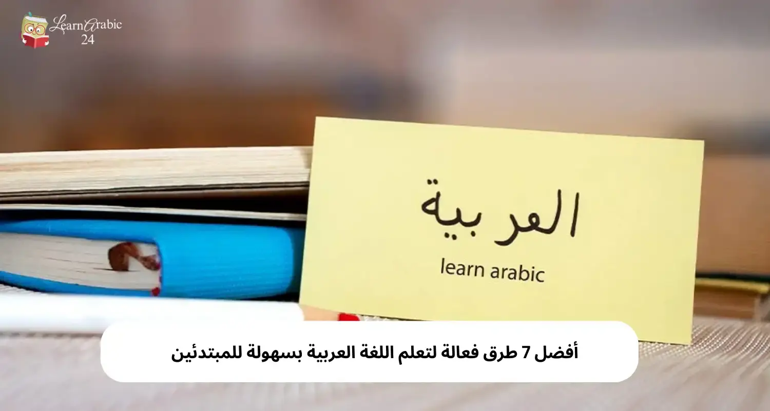 أفضل 7 طرق فعالة لتعلم اللغة العربية بسهولة للمبتدئين